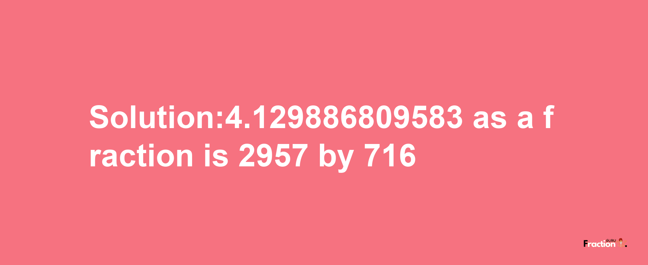 Solution:4.129886809583 as a fraction is 2957/716