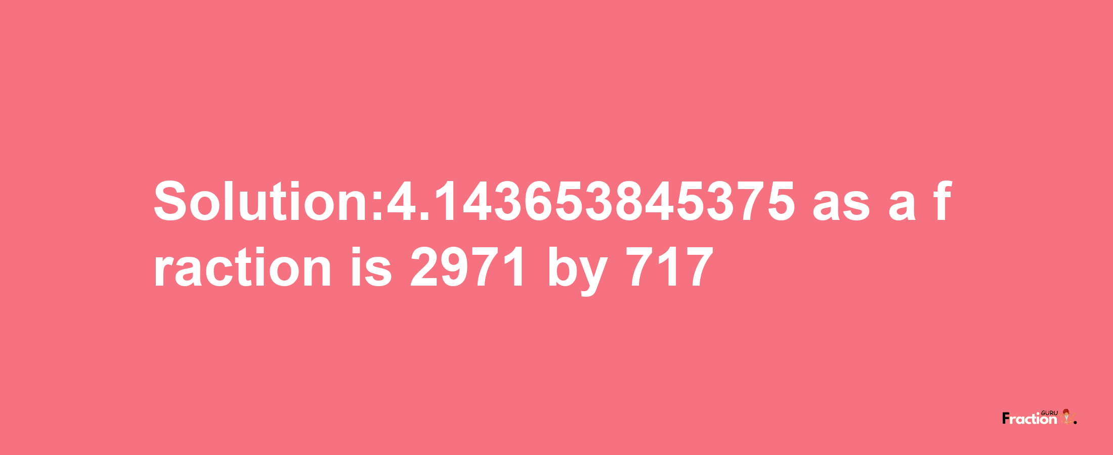 Solution:4.143653845375 as a fraction is 2971/717