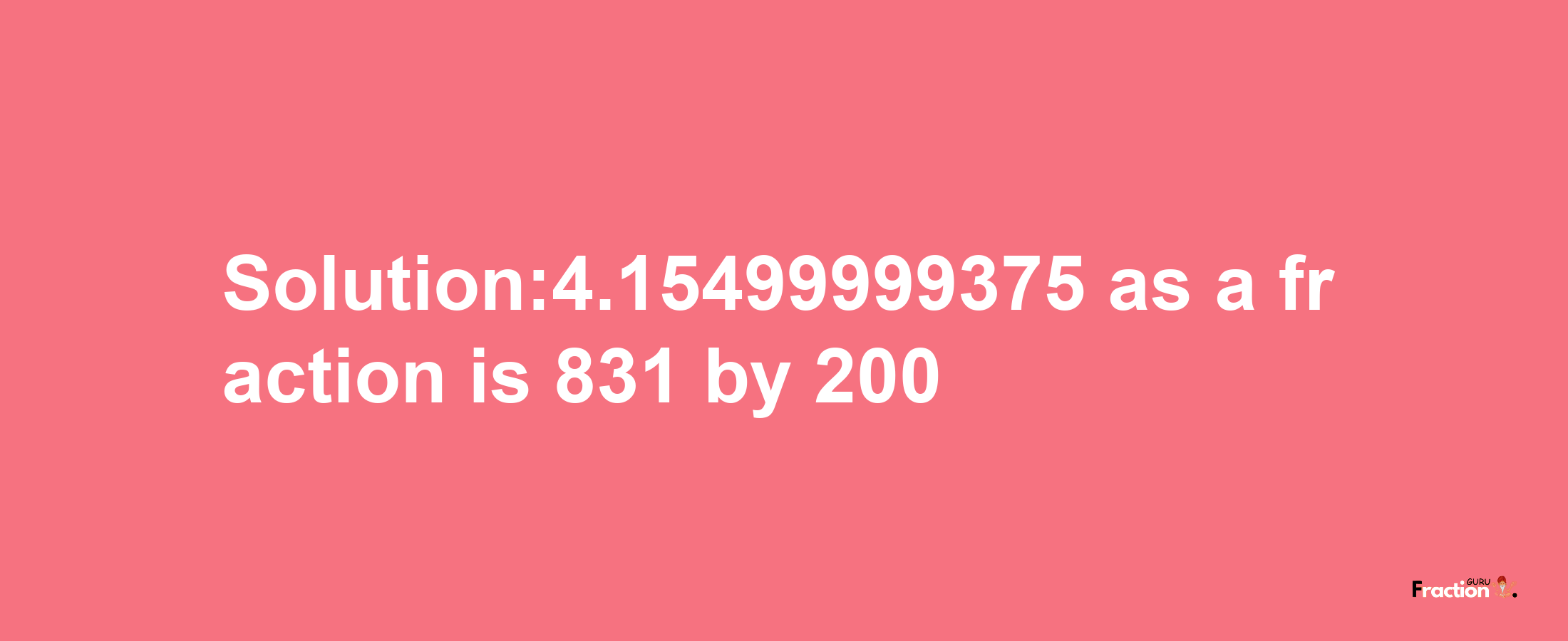 Solution:4.15499999375 as a fraction is 831/200