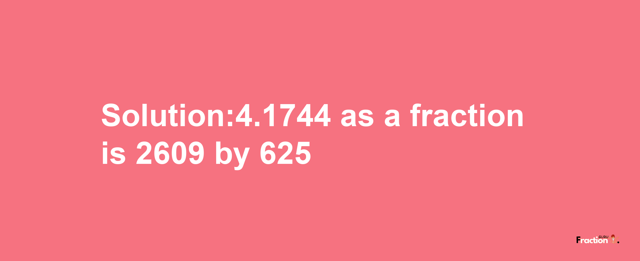 Solution:4.1744 as a fraction is 2609/625