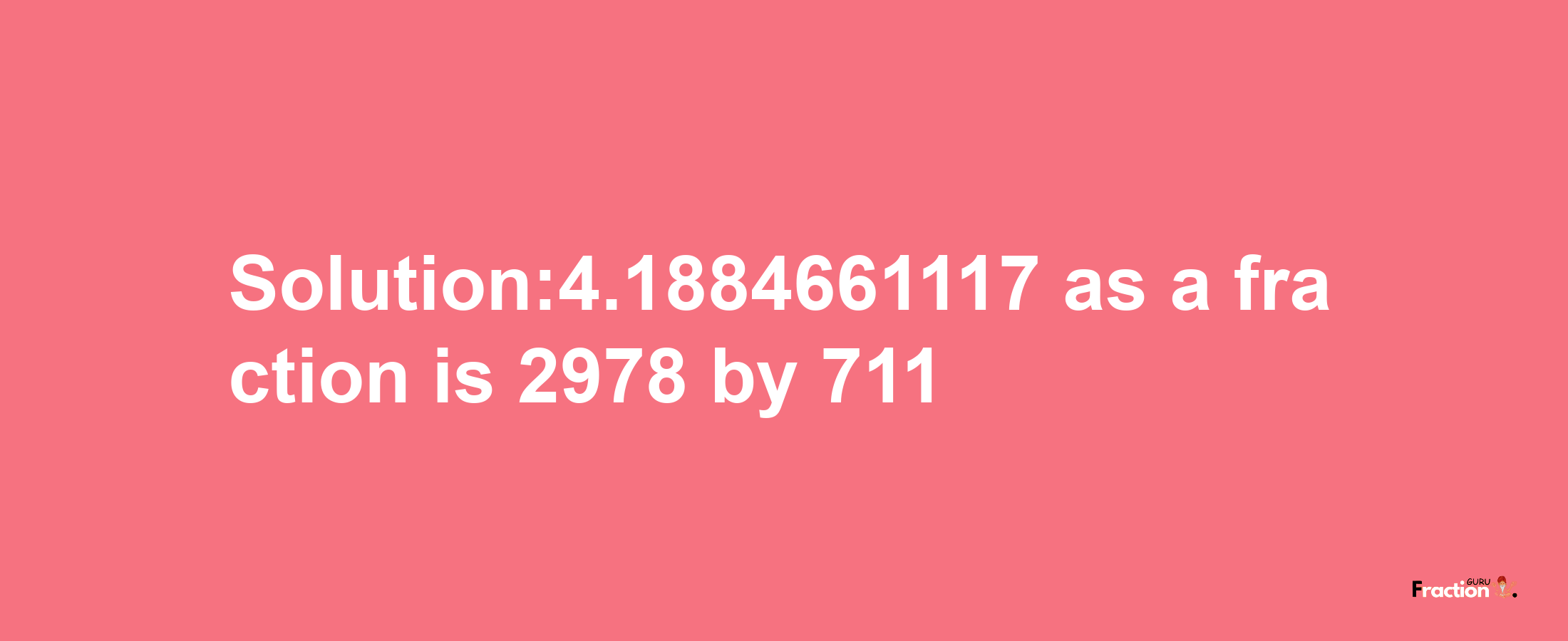 Solution:4.1884661117 as a fraction is 2978/711