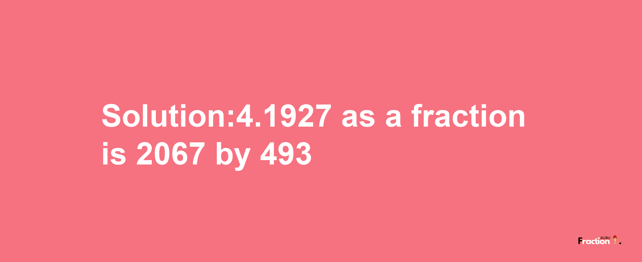 Solution:4.1927 as a fraction is 2067/493