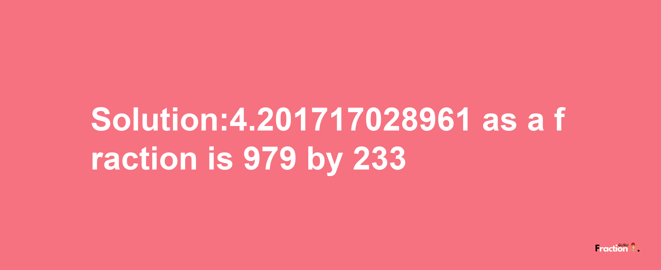 Solution:4.201717028961 as a fraction is 979/233