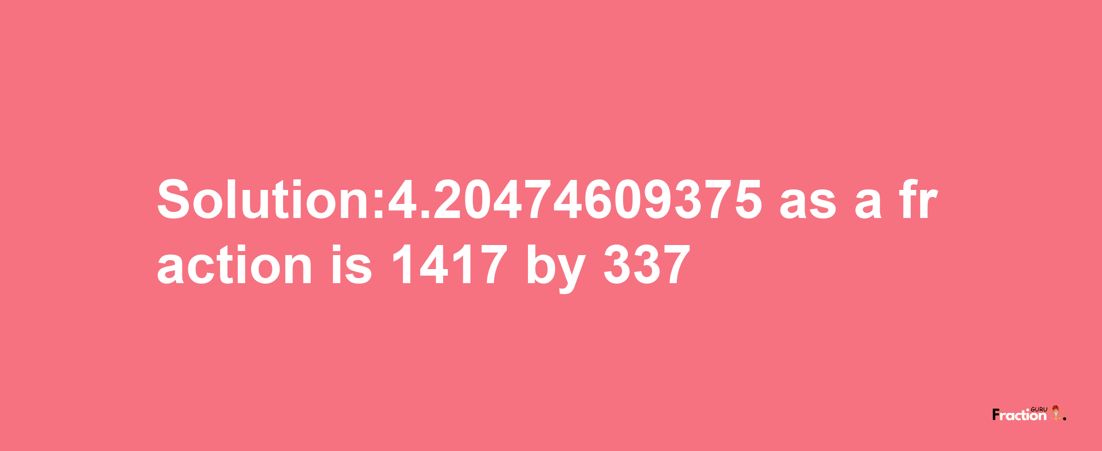 Solution:4.20474609375 as a fraction is 1417/337