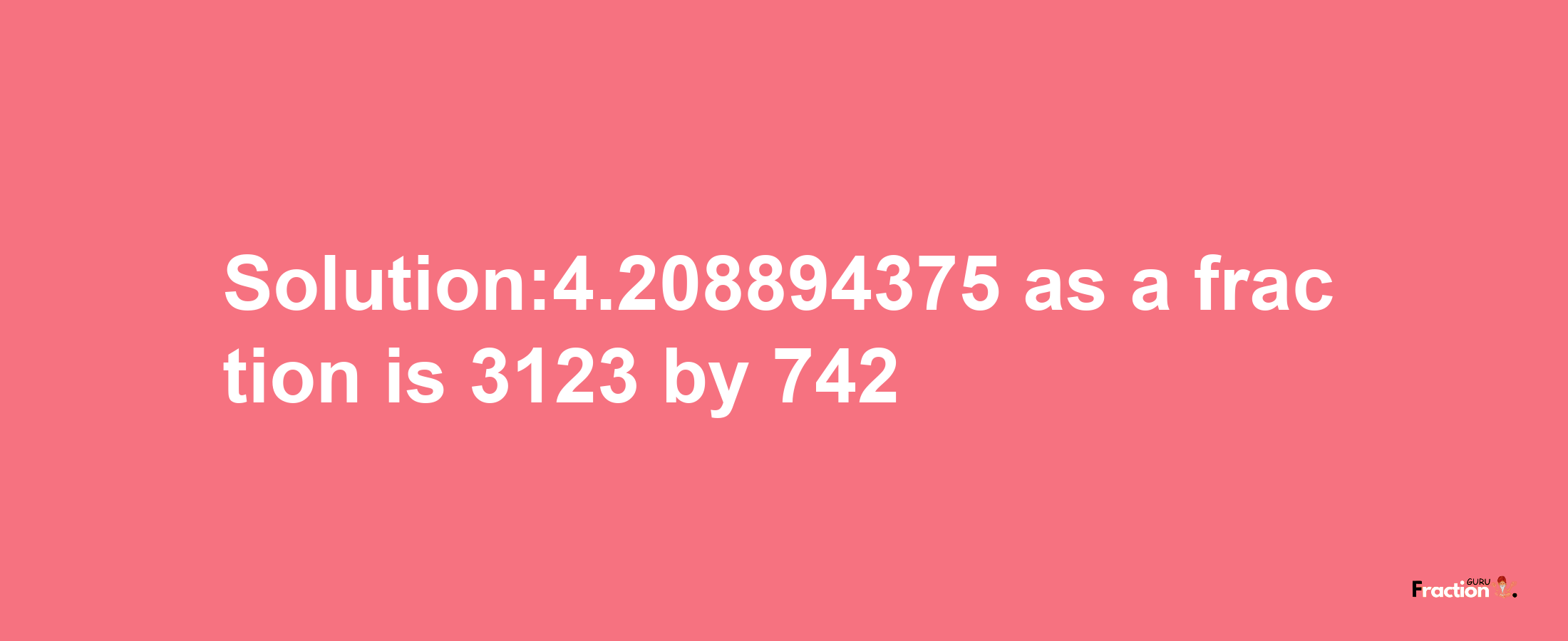 Solution:4.208894375 as a fraction is 3123/742