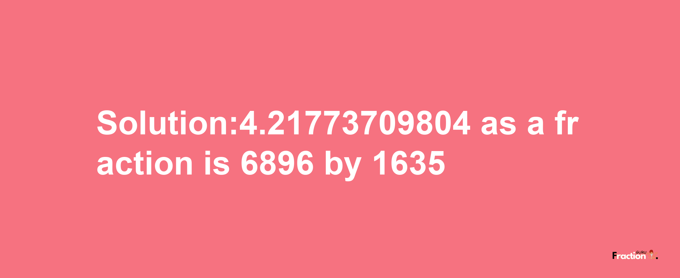 Solution:4.21773709804 as a fraction is 6896/1635