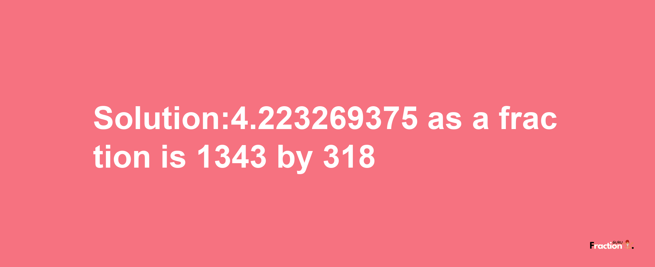 Solution:4.223269375 as a fraction is 1343/318