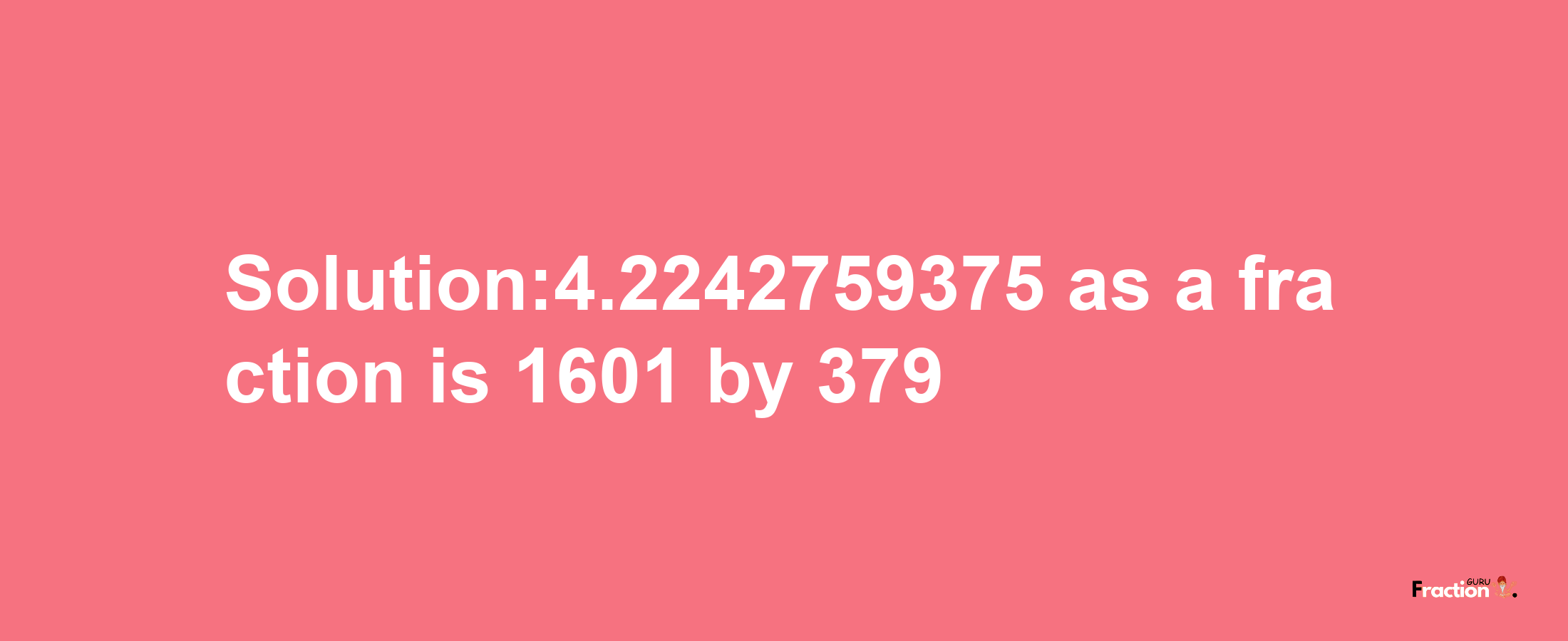 Solution:4.2242759375 as a fraction is 1601/379