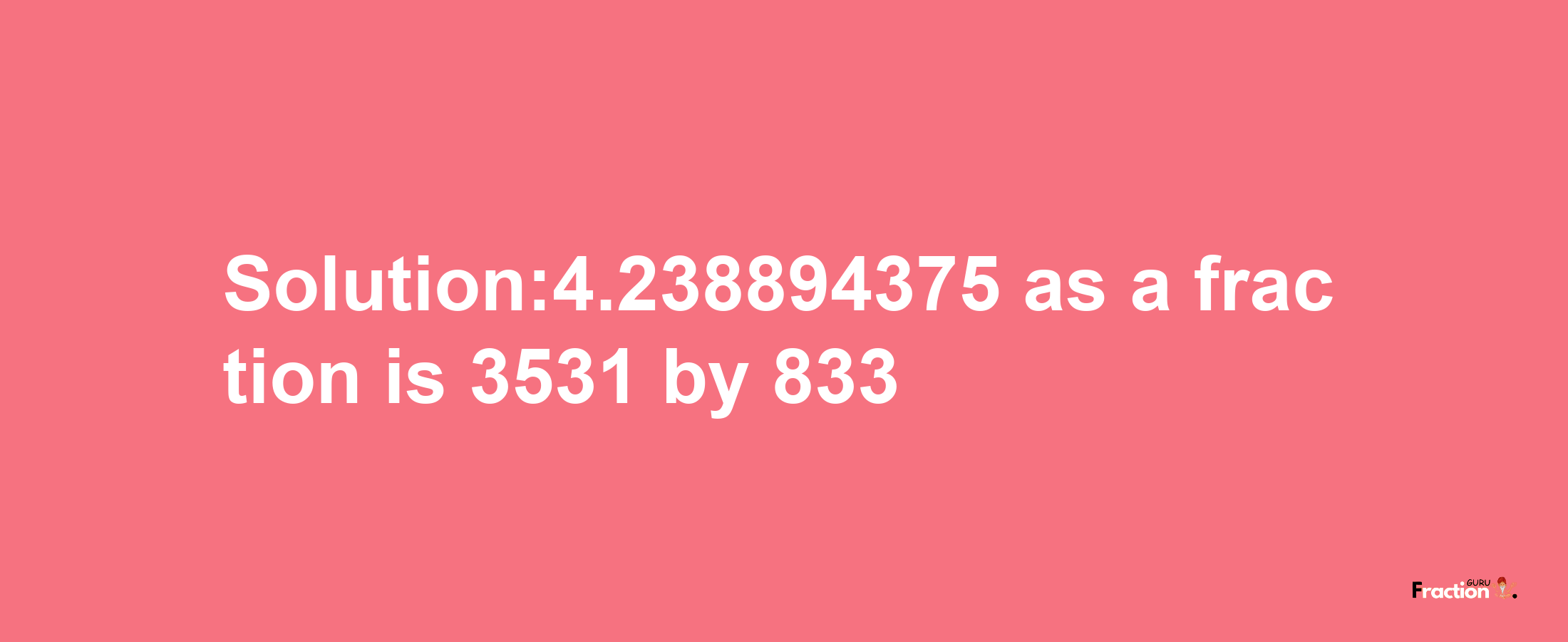 Solution:4.238894375 as a fraction is 3531/833