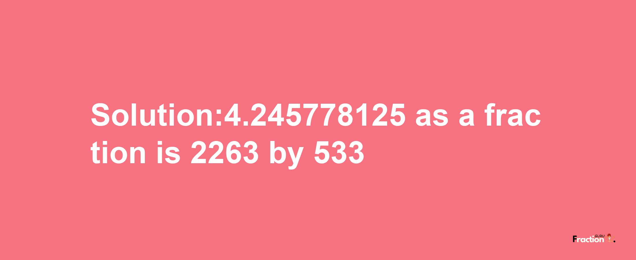 Solution:4.245778125 as a fraction is 2263/533