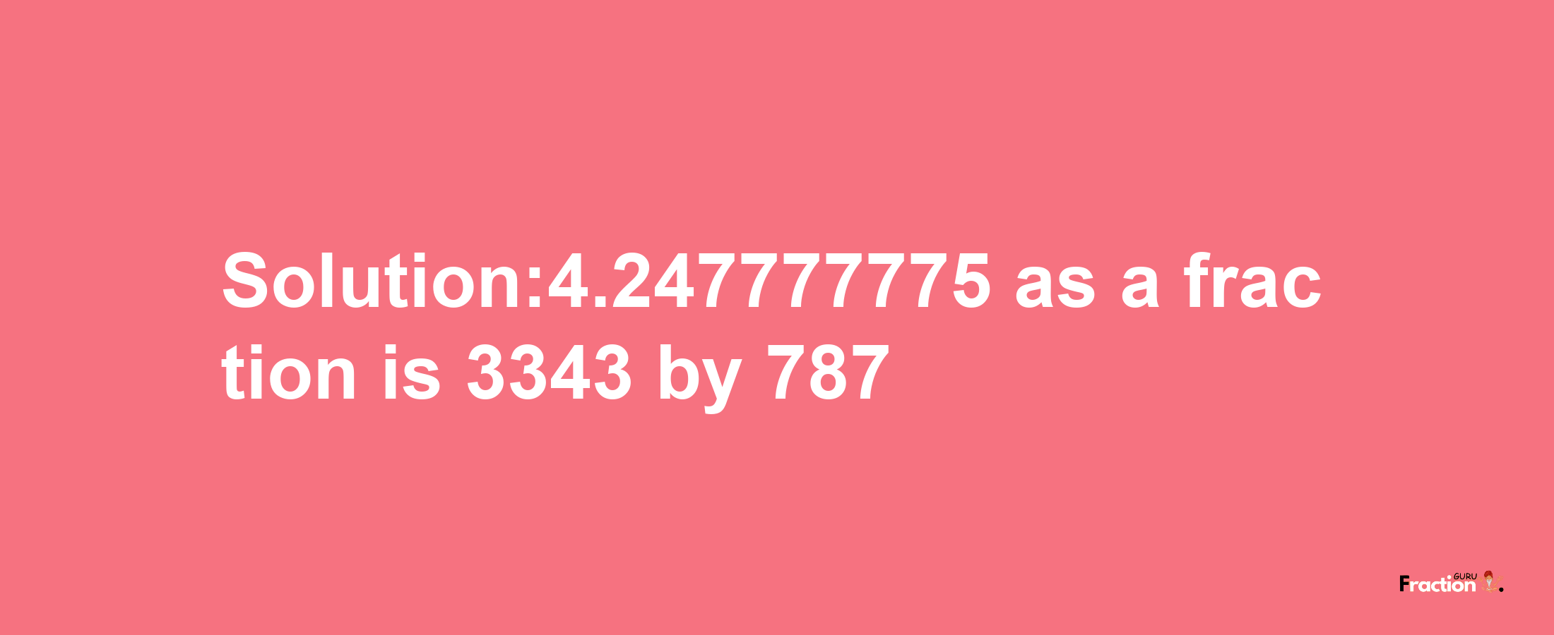 Solution:4.247777775 as a fraction is 3343/787