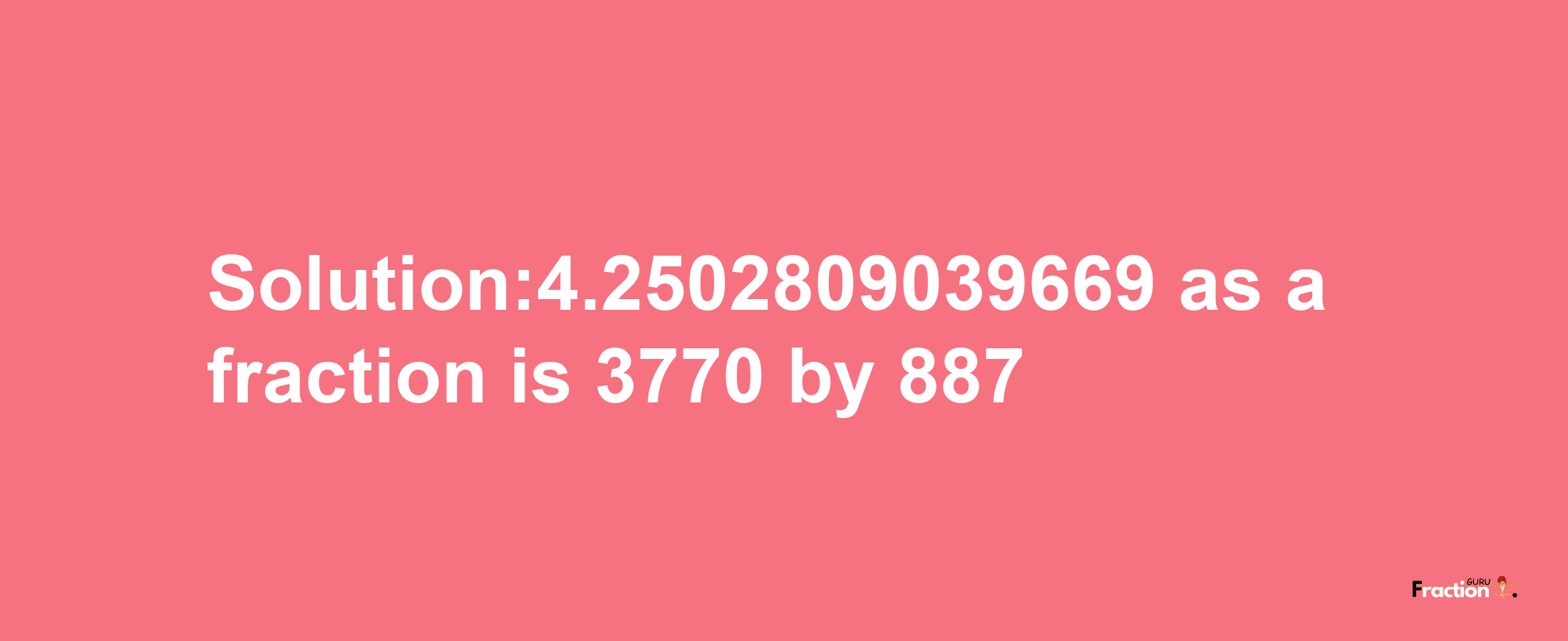 Solution:4.2502809039669 as a fraction is 3770/887