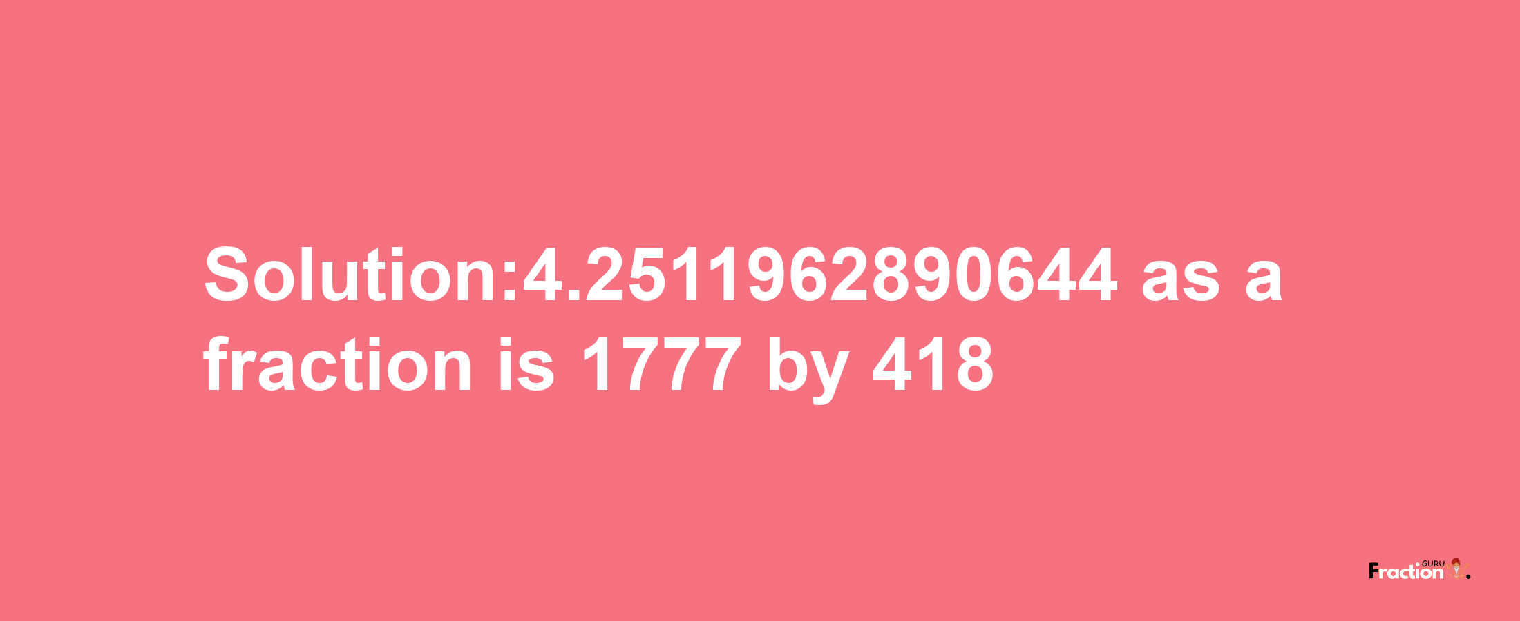 Solution:4.2511962890644 as a fraction is 1777/418