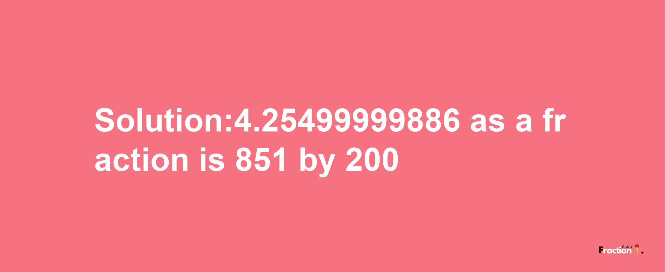 Solution:4.25499999886 as a fraction is 851/200