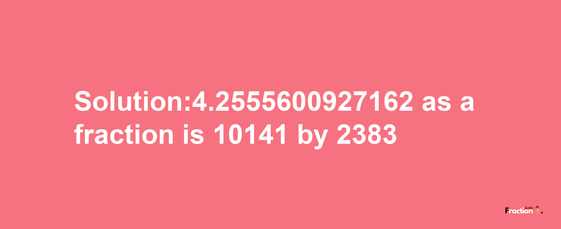 Solution:4.2555600927162 as a fraction is 10141/2383