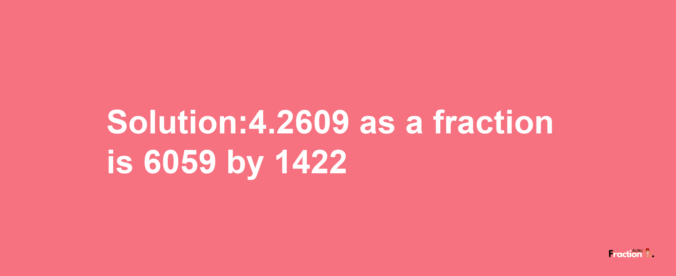 Solution:4.2609 as a fraction is 6059/1422