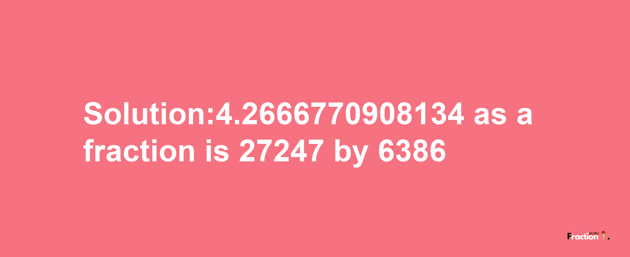 Solution:4.2666770908134 as a fraction is 27247/6386