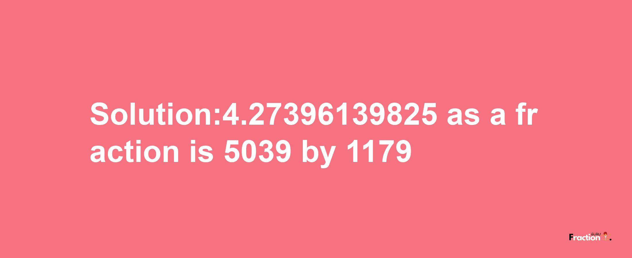 Solution:4.27396139825 as a fraction is 5039/1179