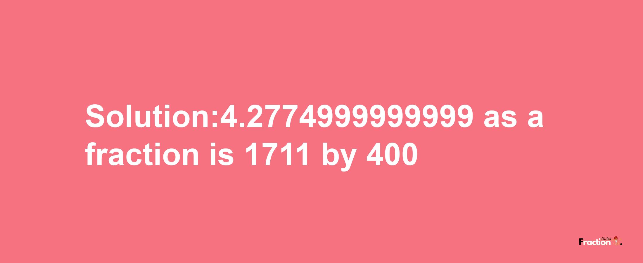 Solution:4.2774999999999 as a fraction is 1711/400