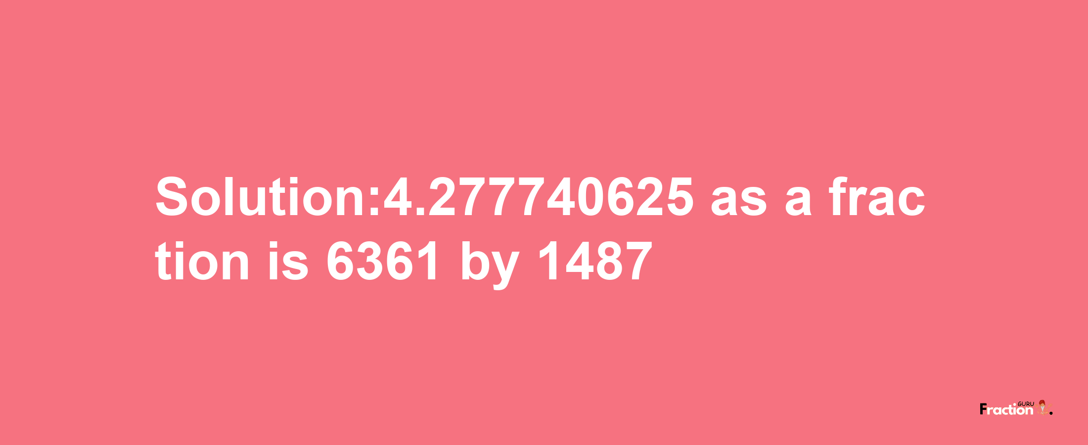 Solution:4.277740625 as a fraction is 6361/1487