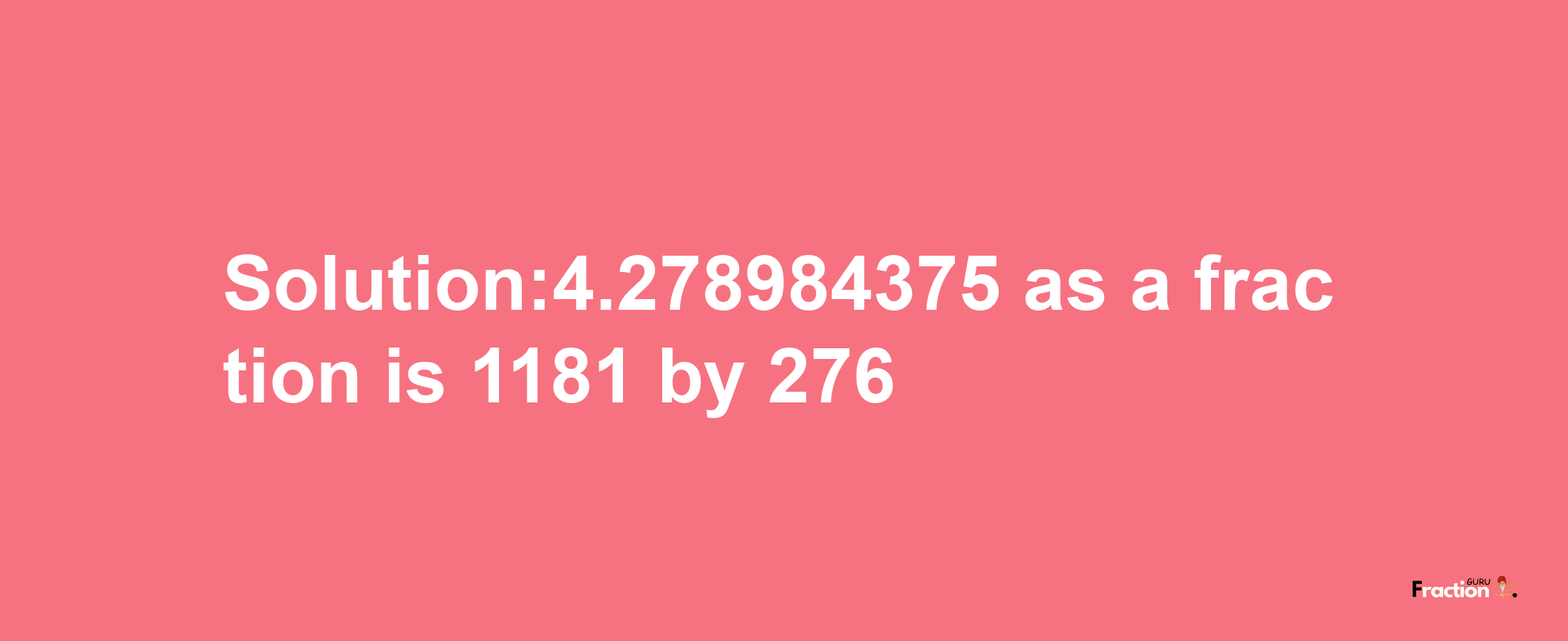 Solution:4.278984375 as a fraction is 1181/276