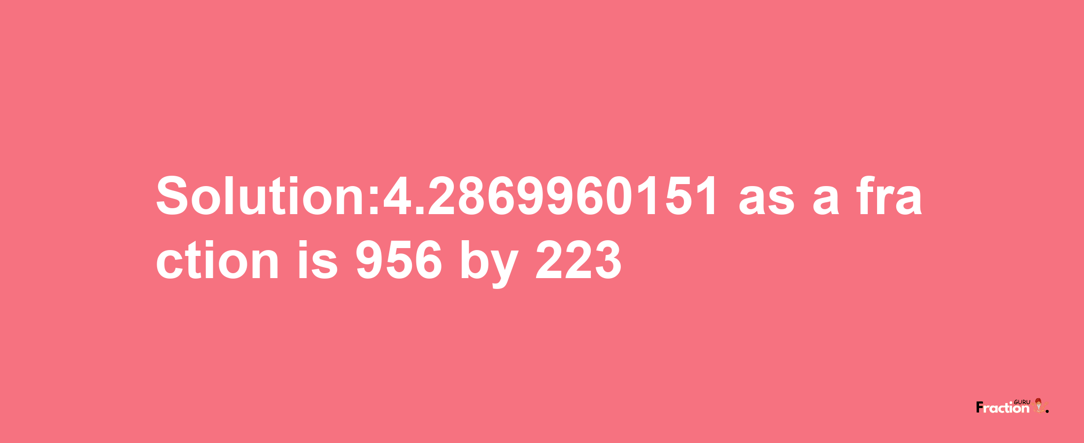 Solution:4.2869960151 as a fraction is 956/223