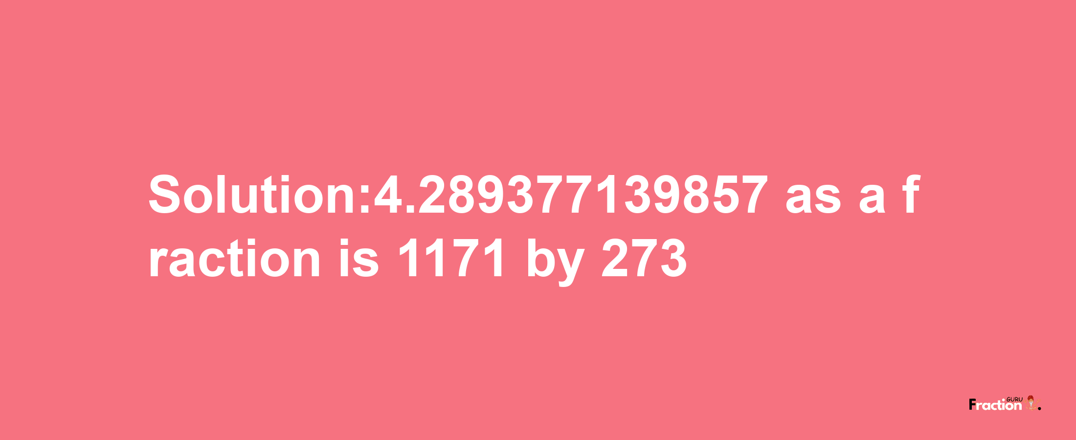 Solution:4.289377139857 as a fraction is 1171/273