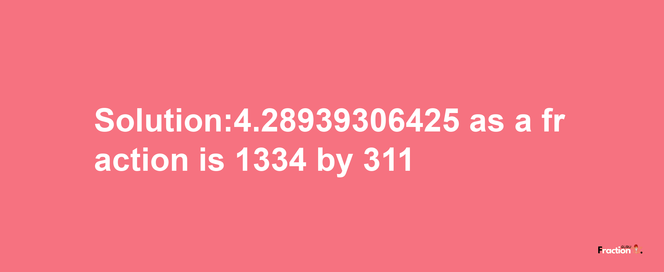 Solution:4.28939306425 as a fraction is 1334/311