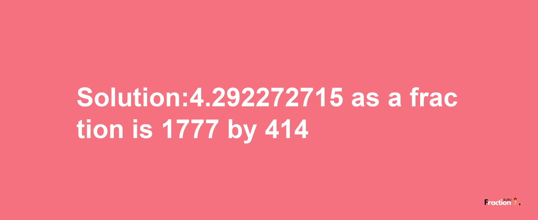 Solution:4.292272715 as a fraction is 1777/414