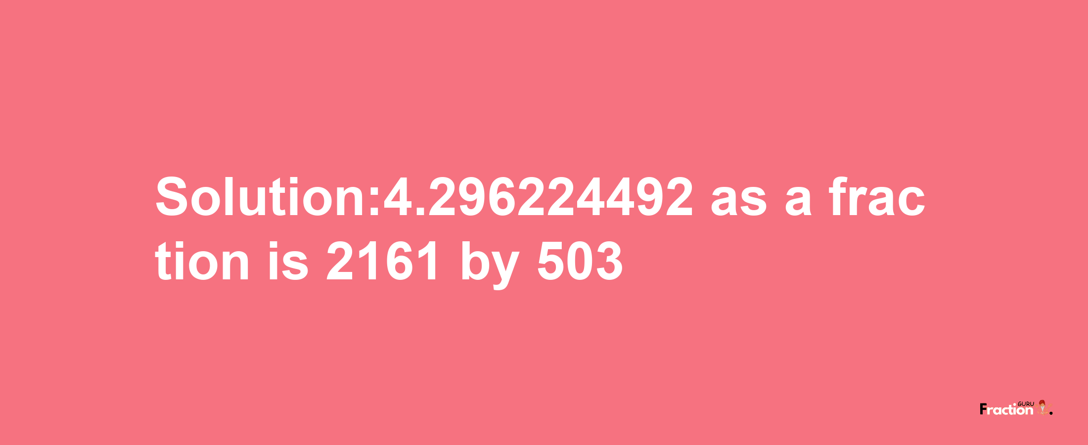 Solution:4.296224492 as a fraction is 2161/503