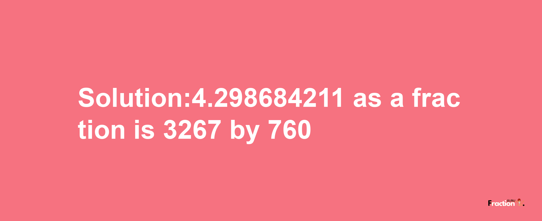 Solution:4.298684211 as a fraction is 3267/760