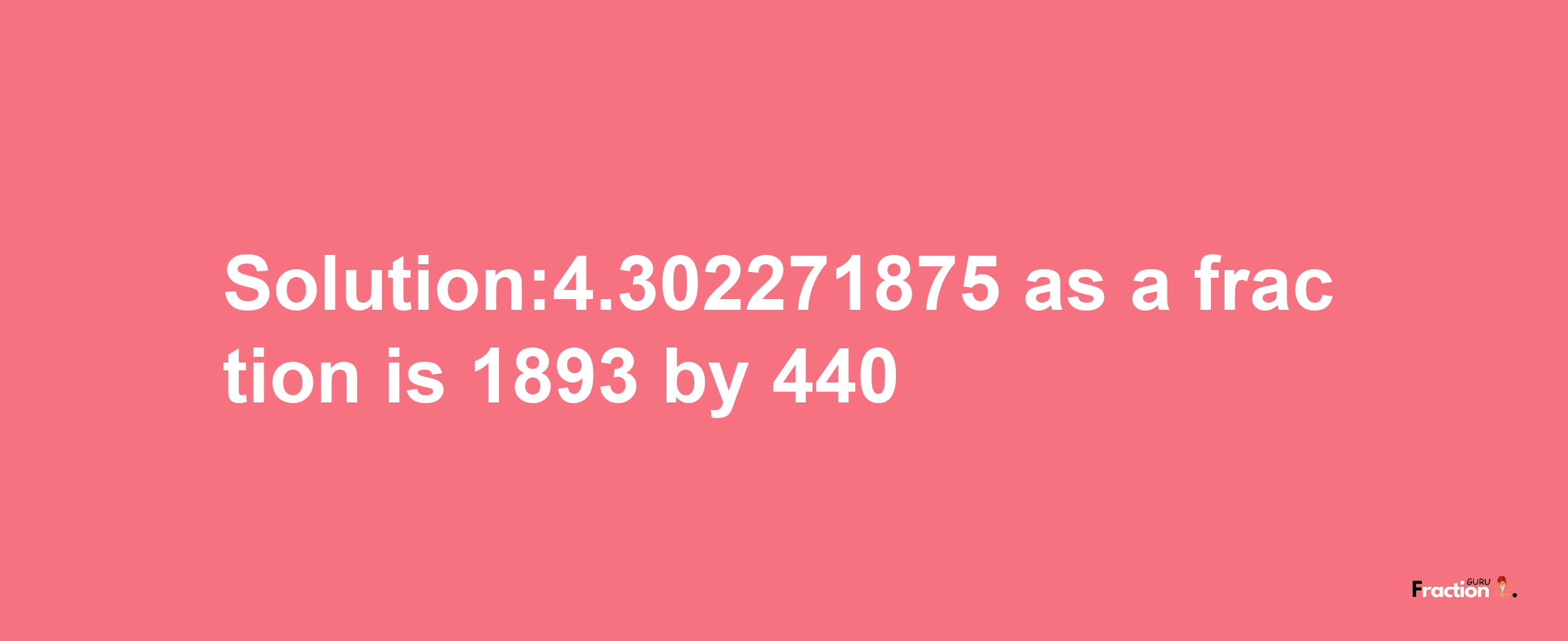 Solution:4.302271875 as a fraction is 1893/440