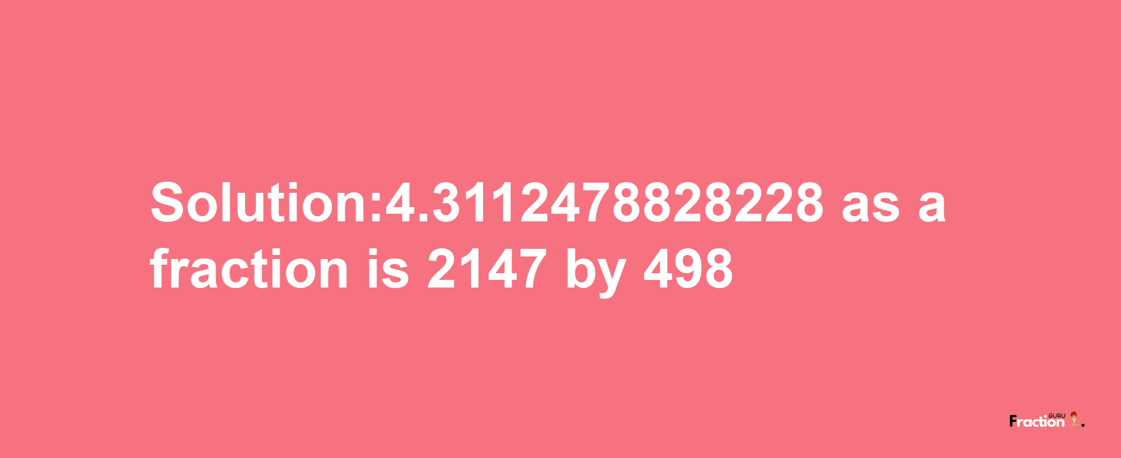 Solution:4.3112478828228 as a fraction is 2147/498