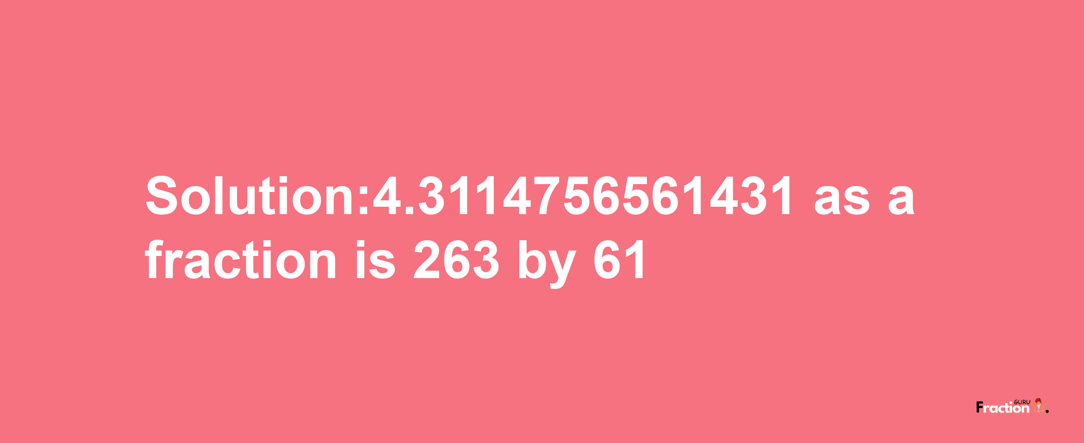 Solution:4.3114756561431 as a fraction is 263/61