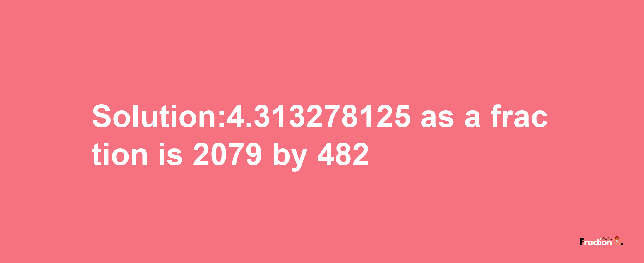 Solution:4.313278125 as a fraction is 2079/482