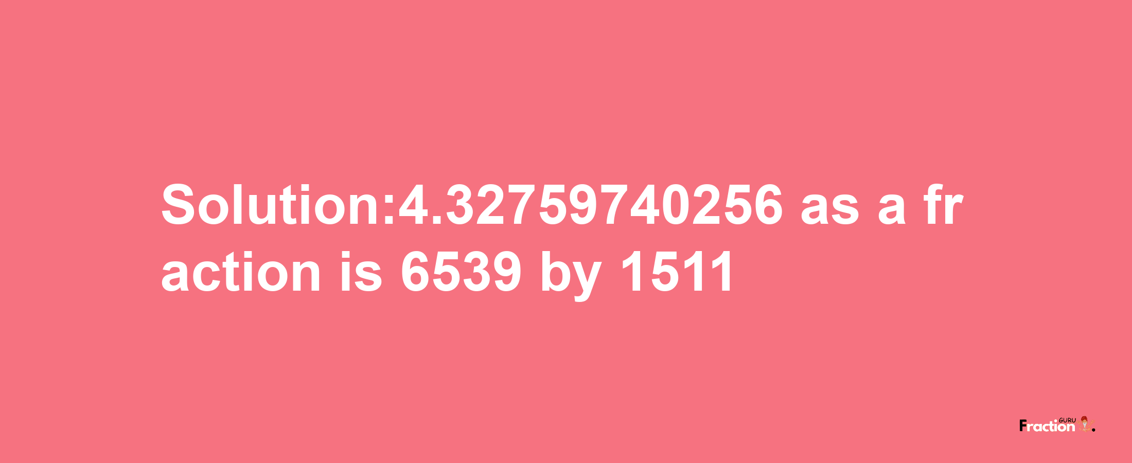 Solution:4.32759740256 as a fraction is 6539/1511