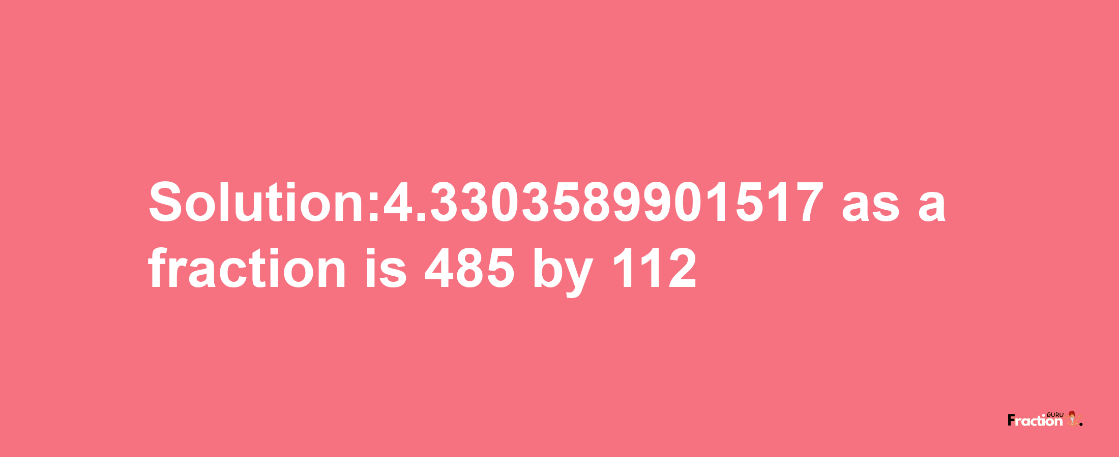 Solution:4.3303589901517 as a fraction is 485/112