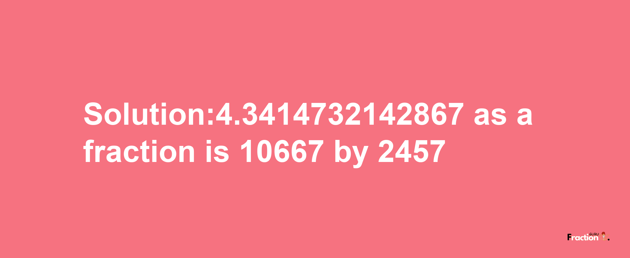 Solution:4.3414732142867 as a fraction is 10667/2457