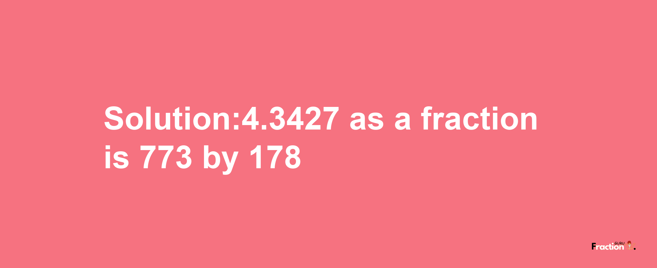 Solution:4.3427 as a fraction is 773/178