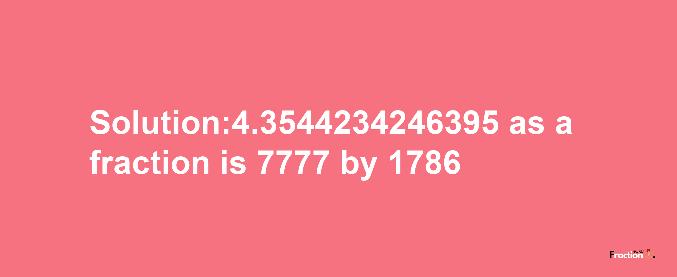 Solution:4.3544234246395 as a fraction is 7777/1786