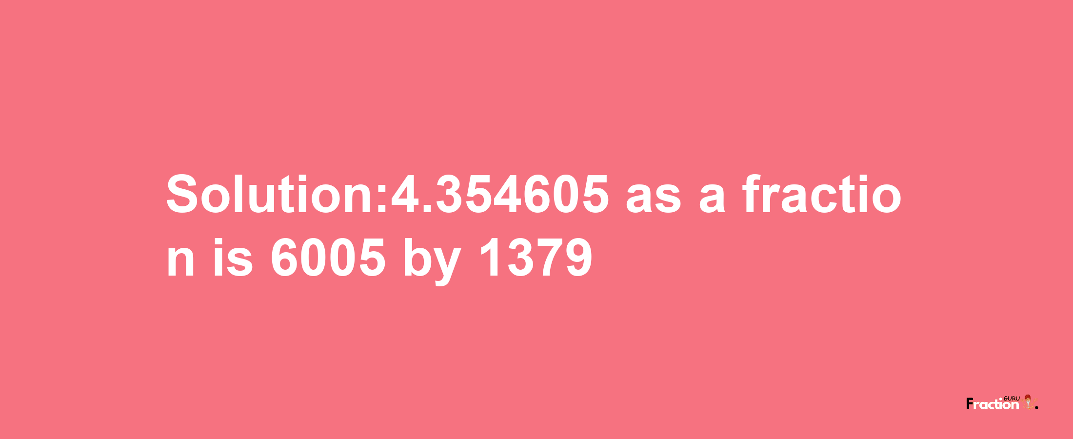 Solution:4.354605 as a fraction is 6005/1379