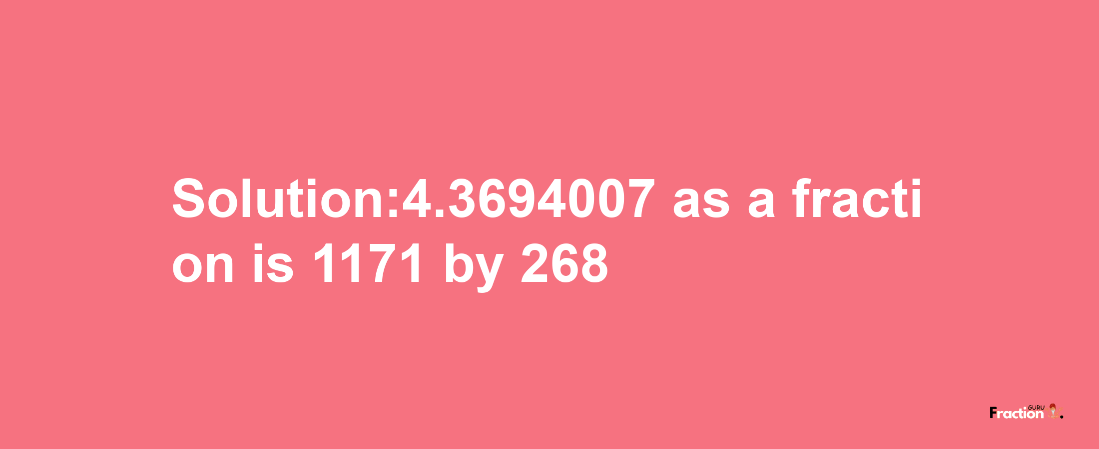 Solution:4.3694007 as a fraction is 1171/268