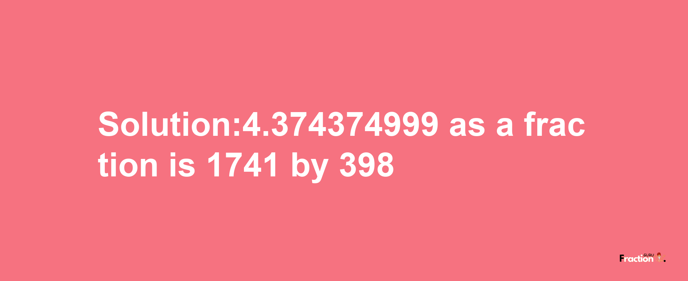 Solution:4.374374999 as a fraction is 1741/398