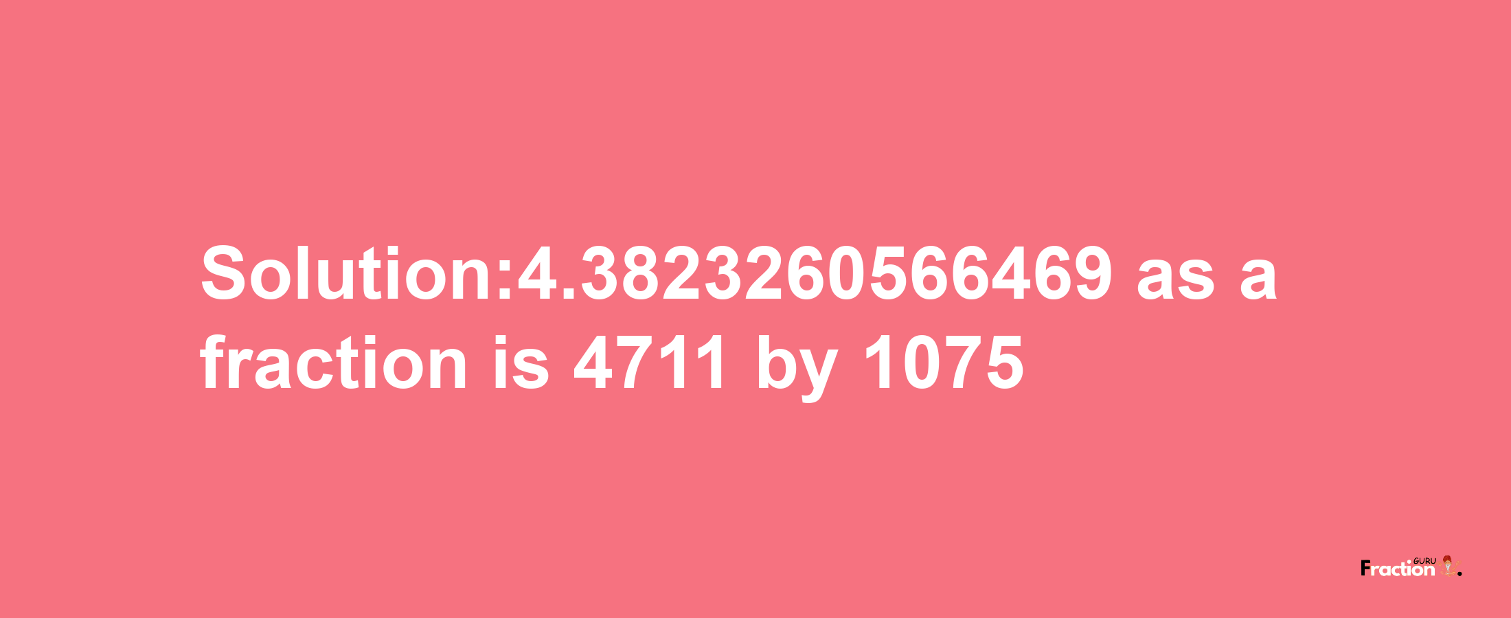 Solution:4.3823260566469 as a fraction is 4711/1075