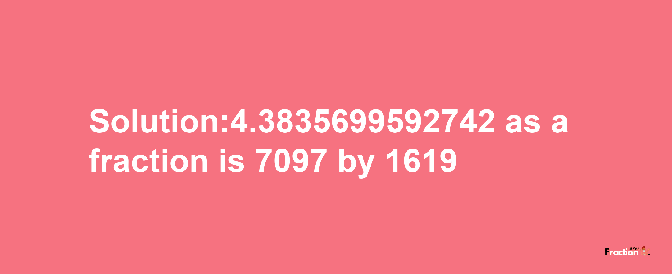 Solution:4.3835699592742 as a fraction is 7097/1619