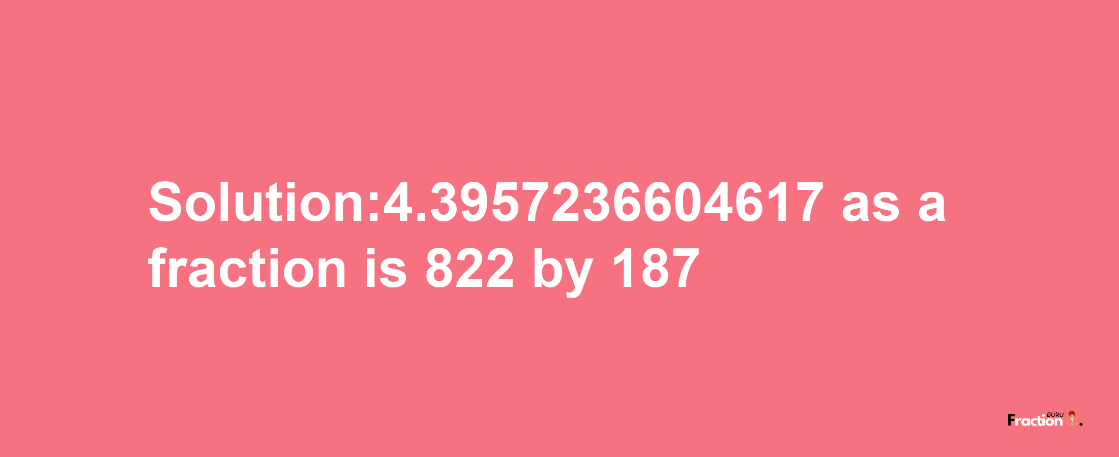 Solution:4.3957236604617 as a fraction is 822/187