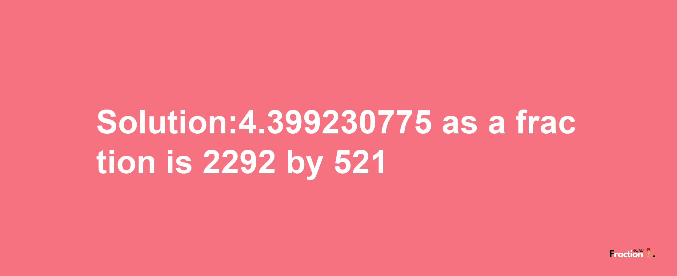 Solution:4.399230775 as a fraction is 2292/521