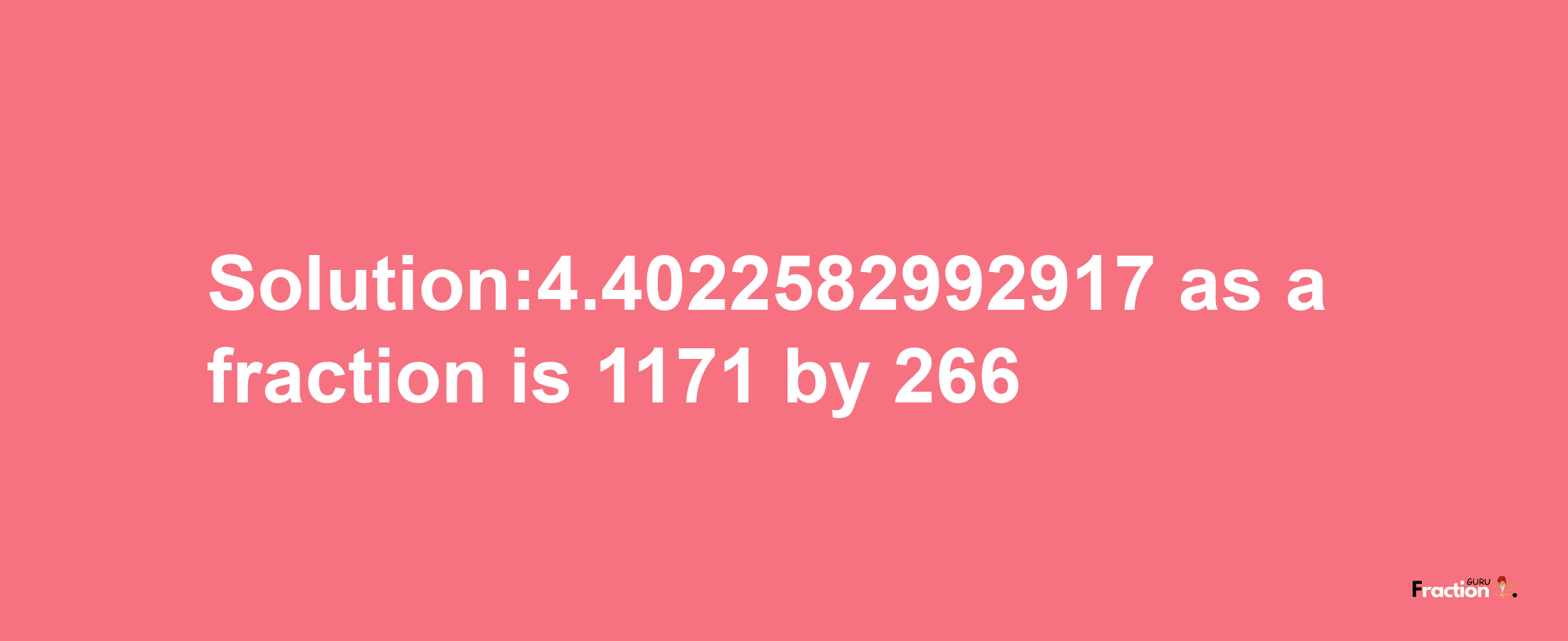 Solution:4.4022582992917 as a fraction is 1171/266