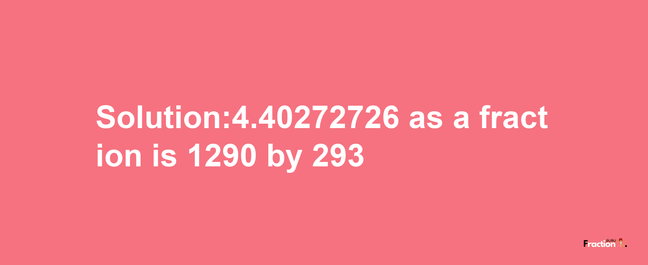 Solution:4.40272726 as a fraction is 1290/293