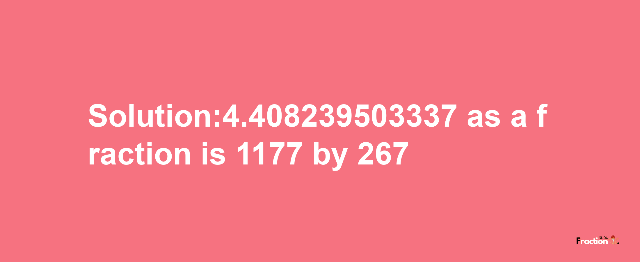 Solution:4.408239503337 as a fraction is 1177/267